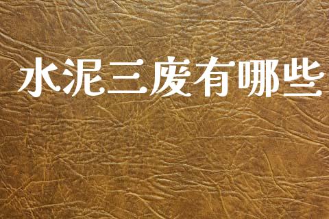水泥三废有哪些_https://www.fcdydaikuan.com_恒指期货直播_第1张