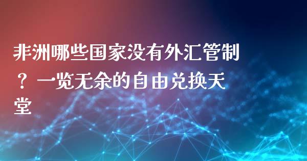 非洲哪些国家没有外汇管制？ 一览无余的自由兑换天堂_https://www.fcdydaikuan.com_德指期货直播_第1张