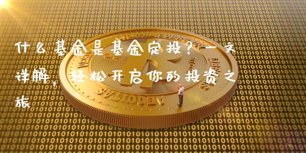 什么基金是基金定投？一文详解，轻松开启你的投资之旅_https://www.fcdydaikuan.com_黄金期货直播_第1张