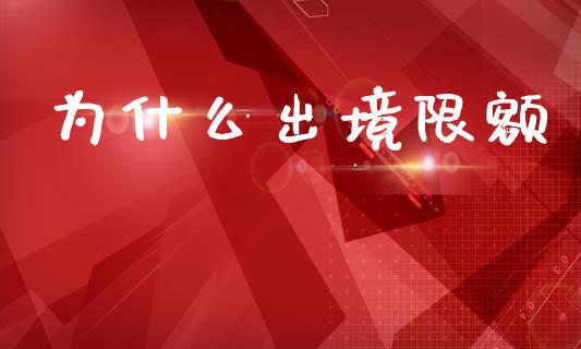 为什么出境限额_https://www.fcdydaikuan.com_恒生指数直播室_第1张