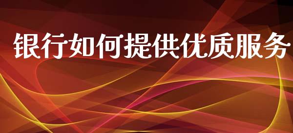 银行如何提供优质服务_https://www.fcdydaikuan.com_黄金期货直播_第1张