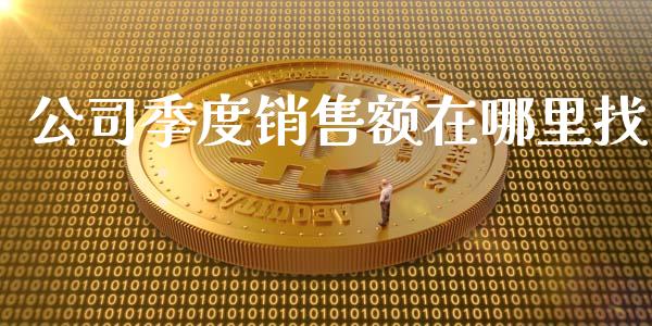 公司季度销售额在哪里找_https://www.fcdydaikuan.com_黄金期货直播_第1张