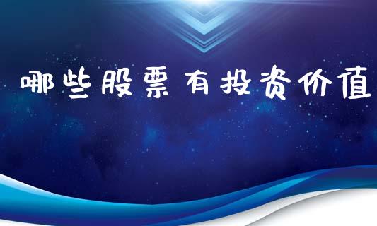 哪些股票有投资价值_https://www.fcdydaikuan.com_德指期货直播_第1张