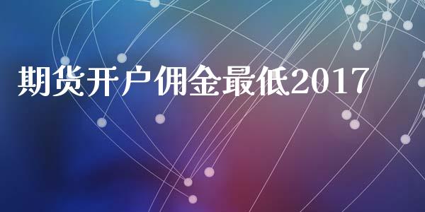 期货开户佣金最低2017_https://www.fcdydaikuan.com_恒生指数直播室_第1张