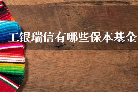 工银瑞信有哪些保本基金_https://www.fcdydaikuan.com_恒指期货直播_第1张