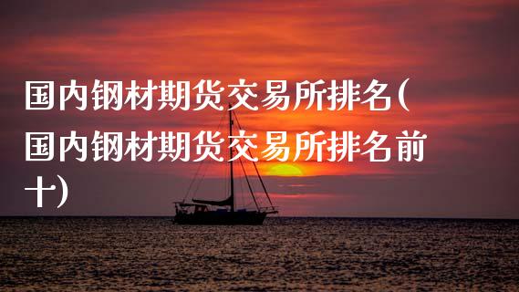 国内钢材期货交易所排名(国内钢材期货交易所排名前十)_https://www.fcdydaikuan.com_黄金期货直播_第1张