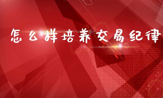怎么样培养交易纪律_https://www.fcdydaikuan.com_德指期货直播_第1张