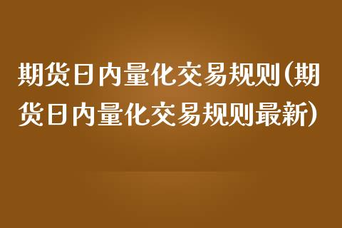 期货日内量化交易规则(期货日内量化交易规则最新)_https://www.fcdydaikuan.com_黄金期货直播_第1张