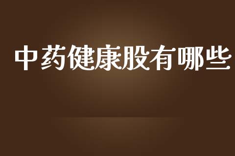 中药健康股有哪些_https://www.fcdydaikuan.com_德指期货直播_第1张
