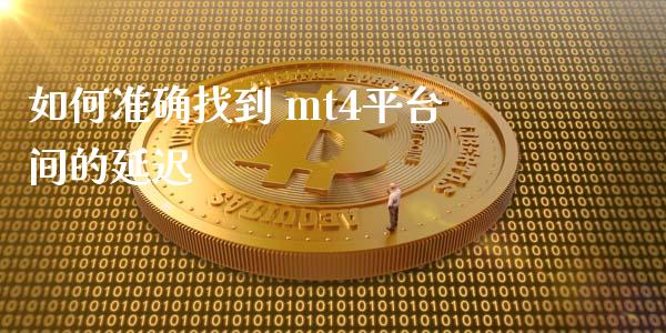 如何准确找到 mt4平台间的延迟_https://www.fcdydaikuan.com_黄金期货直播_第1张