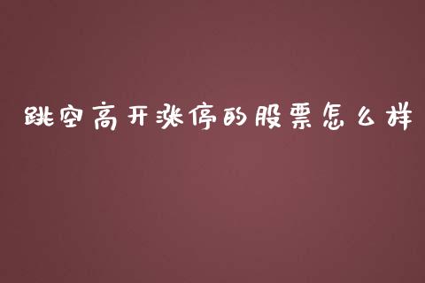 跳空高开涨停的股票怎么样_https://www.fcdydaikuan.com_黄金期货直播_第1张