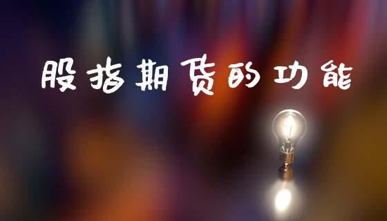 股指期货的功能_https://www.fcdydaikuan.com_恒生指数直播室_第1张