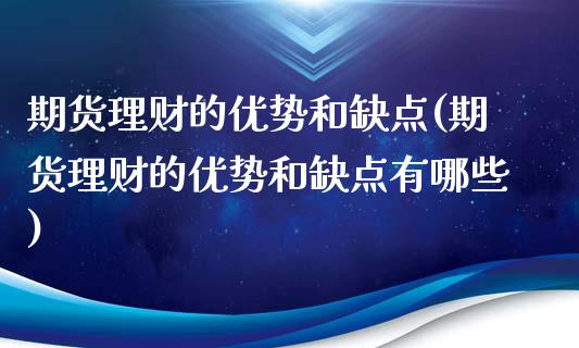期货理财的优势和缺点(期货理财的优势和缺点有哪些)_https://www.fcdydaikuan.com_恒生指数直播室_第1张