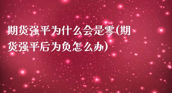 期货强平为什么会是零(期货强平后为负怎么办)_https://www.fcdydaikuan.com_恒指期货直播_第1张