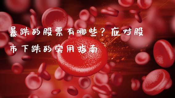 暴跌的股票有哪些？应对股市下跌的实用指南_https://www.fcdydaikuan.com_恒生指数直播室_第1张