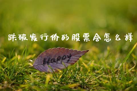 跌破发行价的股票会怎么样_https://www.fcdydaikuan.com_黄金期货直播_第1张