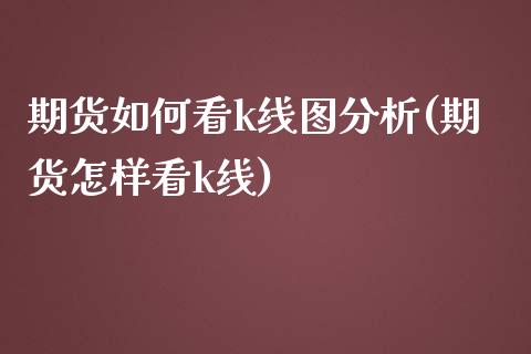 期货如何看k线图分析(期货怎样看k线)_https://www.fcdydaikuan.com_德指期货直播_第1张