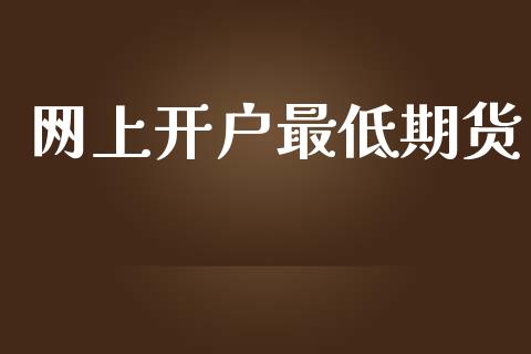 网上开户最低期货_https://www.fcdydaikuan.com_黄金期货直播_第1张
