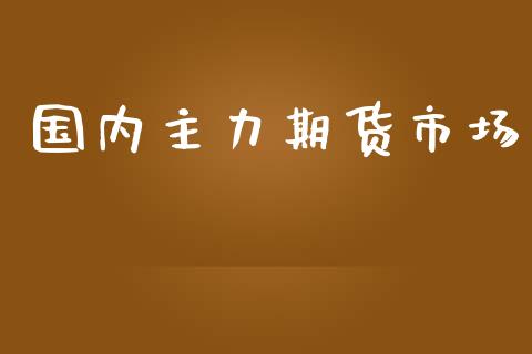 国内主力期货市场_https://www.fcdydaikuan.com_黄金期货直播_第1张