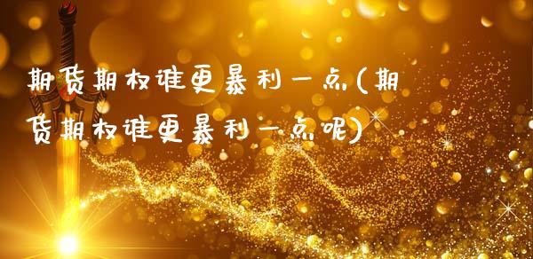 期货期权谁更暴利一点(期货期权谁更暴利一点呢)_https://www.fcdydaikuan.com_德指期货直播_第1张