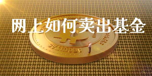 网上如何卖出基金_https://www.fcdydaikuan.com_黄金期货直播_第1张