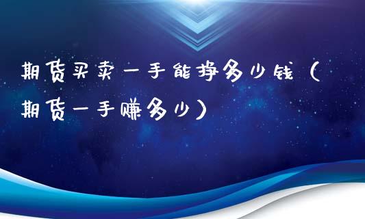 期货买卖一手能挣多少钱（期货一手赚多少）_https://www.fcdydaikuan.com_恒生指数直播室_第1张