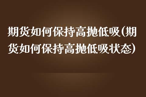 期货如何保持高抛低吸(期货如何保持高抛低吸状态)_https://www.fcdydaikuan.com_恒生指数直播室_第1张