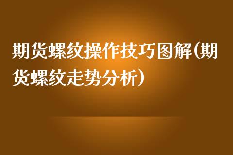 期货螺纹操作技巧图解(期货螺纹走势分析)_https://www.fcdydaikuan.com_恒指期货直播_第1张