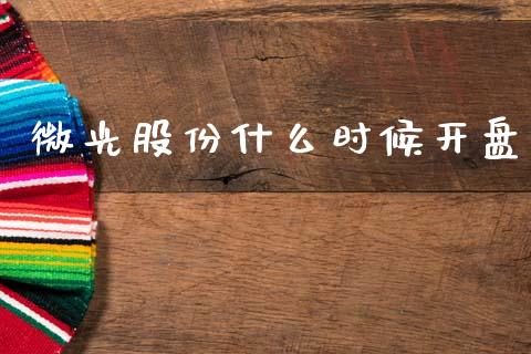 微光股份什么时候开盘_https://www.fcdydaikuan.com_德指期货直播_第1张