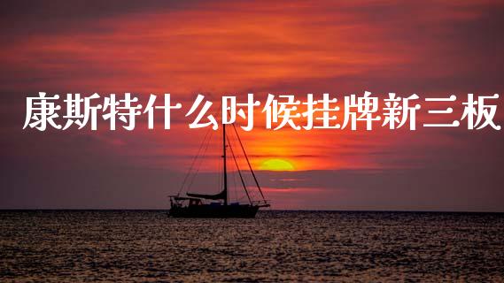康斯特什么时候挂牌新三板_https://www.fcdydaikuan.com_恒指期货直播_第1张