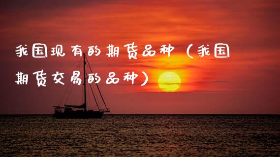 我国现有的期货品种（我国期货交易的品种）_https://www.fcdydaikuan.com_恒指期货直播_第1张