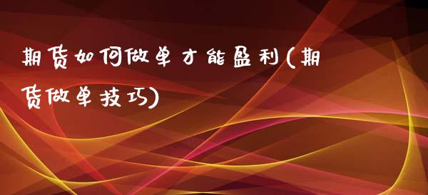 期货如何做单才能盈利(期货做单技巧)_https://www.fcdydaikuan.com_恒生指数直播室_第1张