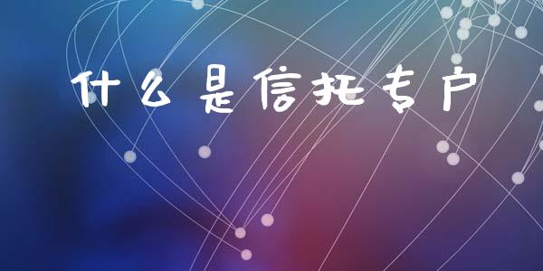 什么是信托专户_https://www.fcdydaikuan.com_黄金期货直播_第1张