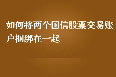 如何将两个国信股票交易账户捆绑在一起_恒生指数直播室_第1张_恒生指数直播室_恒指期货直播_德指期货直播_黄金期货直播 如何将两个国信股票交易账户捆绑在一起_https://www.fcdydaikuan.com_恒生指数直播室_第1张