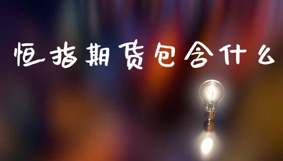 恒指期货包含什么_https://www.fcdydaikuan.com_恒生指数直播室_第1张