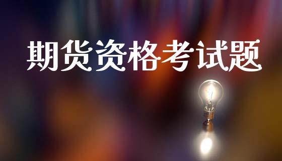 期货资格考试题_https://www.fcdydaikuan.com_德指期货直播_第1张
