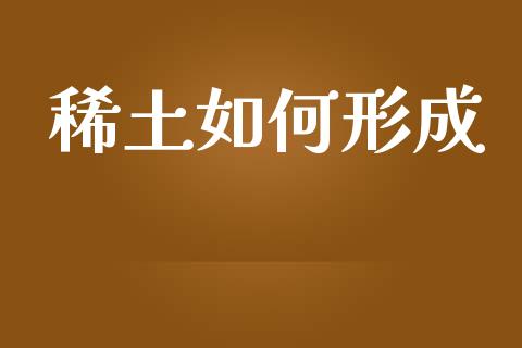 稀土如何形成_https://www.fcdydaikuan.com_恒指期货直播_第1张