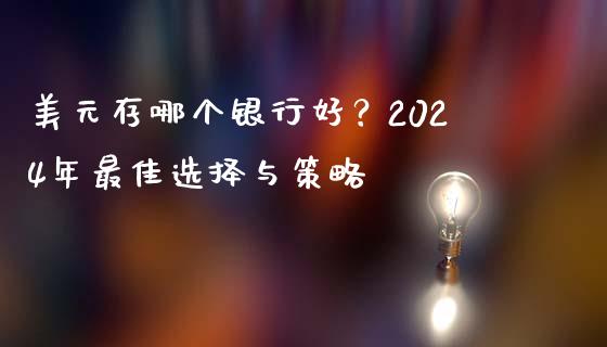 美元存哪个银行好？2024年最佳选择与策略_https://www.fcdydaikuan.com_德指期货直播_第1张