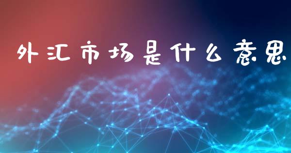外汇市场是什么意思_https://www.fcdydaikuan.com_恒指期货直播_第1张
