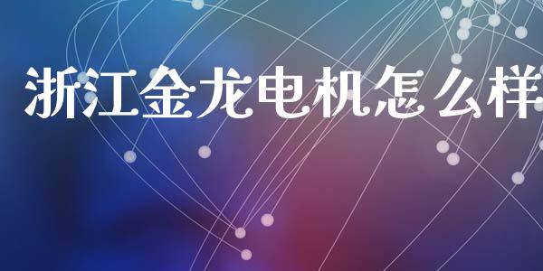 浙江金龙电机怎么样_https://www.fcdydaikuan.com_恒指期货直播_第1张