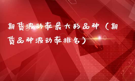 期货波动率最大的品种（期货品种波动率排名）_https://www.fcdydaikuan.com_恒生指数直播室_第1张