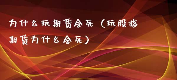 为什么玩期货会死（玩股指期货为什么会死）_https://www.fcdydaikuan.com_恒指期货直播_第1张