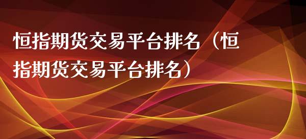 恒指期货交易平台排名（恒指期货交易平台排名）_https://www.fcdydaikuan.com_黄金期货直播_第1张