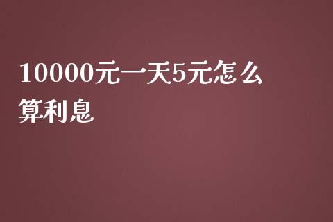 10000元一天5元怎么算利息_https://www.fcdydaikuan.com_黄金期货直播_第1张