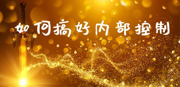 如何搞好内部控制_https://www.fcdydaikuan.com_德指期货直播_第1张