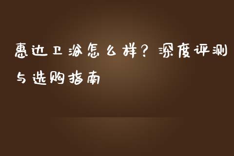 惠达卫浴怎么样？深度评测与选购指南_https://www.fcdydaikuan.com_恒生指数直播室_第1张