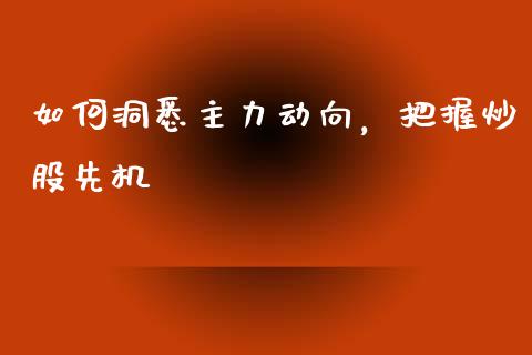 如何洞悉主力动向，把握炒股先机_https://www.fcdydaikuan.com_恒生指数直播室_第1张