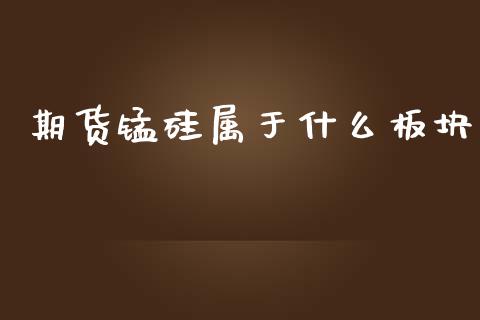 期货锰硅属于什么板块_https://www.fcdydaikuan.com_恒生指数直播室_第1张