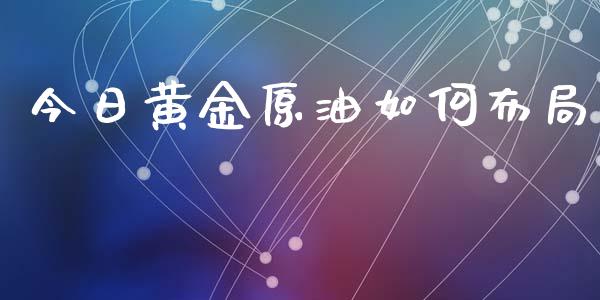 今日黄金原油如何布局_https://www.fcdydaikuan.com_德指期货直播_第1张