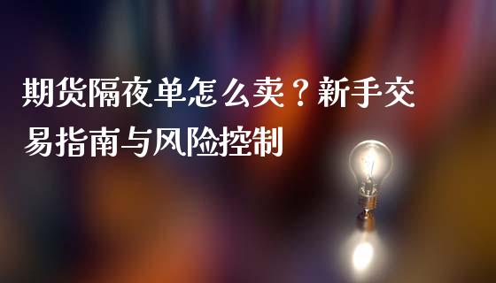 期货隔夜单怎么卖?新手交易指南与风险控制_恒指期货直播_第1张_恒生指数直播室_恒指期货直播_德指期货直播_黄金期货直播 期货隔夜单怎么卖?新手交易指南与风险控制_https://www.fcdydaikuan.com_恒指期货直播_第1张